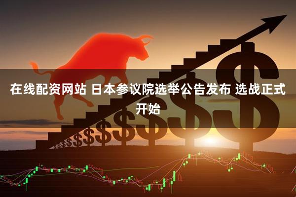 在线配资网站 日本参议院选举公告发布 选战正式开始
