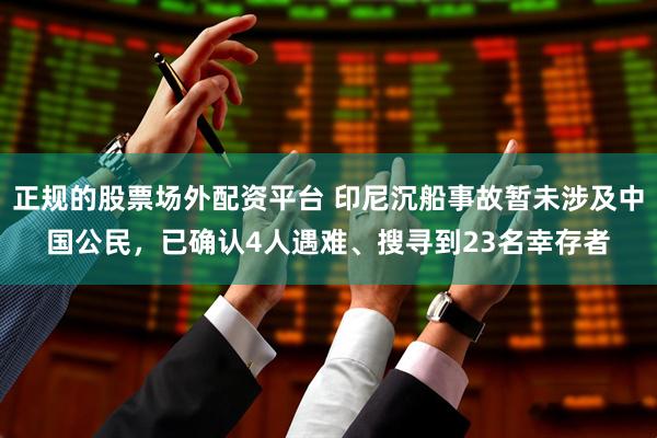正规的股票场外配资平台 印尼沉船事故暂未涉及中国公民，已确认4人遇难、搜寻到23名幸存者