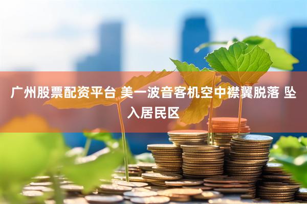 广州股票配资平台 美一波音客机空中襟翼脱落 坠入居民区