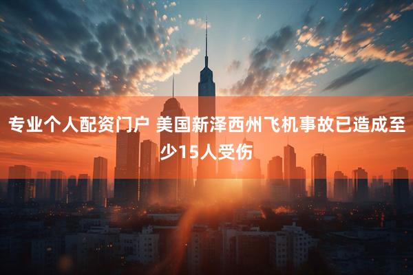 专业个人配资门户 美国新泽西州飞机事故已造成至少15人受伤