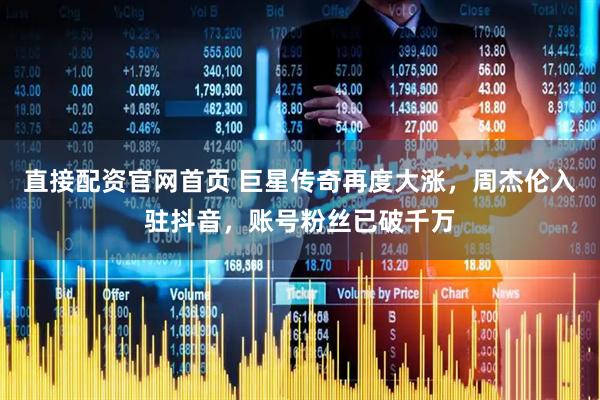 直接配资官网首页 巨星传奇再度大涨，周杰伦入驻抖音，账号粉丝已破千万