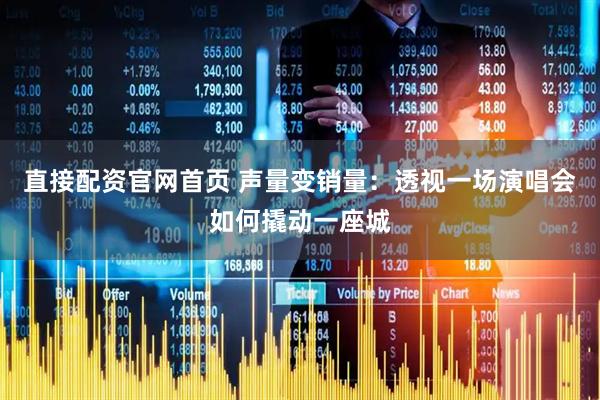 直接配资官网首页 声量变销量：透视一场演唱会如何撬动一座城