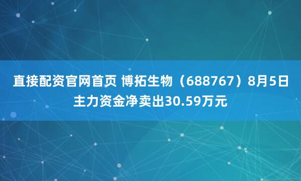 直接配资官网首页 博拓生物（688767）8月5日主力资金净卖出30.59万元
