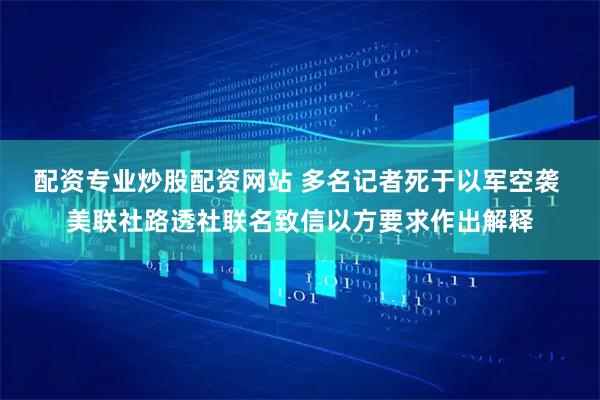 配资专业炒股配资网站 多名记者死于以军空袭 美联社路透社联名致信以方要求作出解释