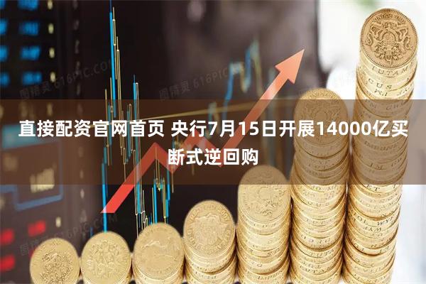 直接配资官网首页 央行7月15日开展14000亿买断式逆回购