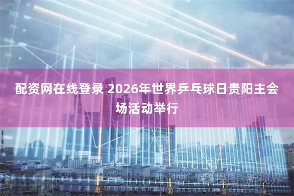 配资网在线登录 2026年世界乒乓球日贵阳主会场活动举行