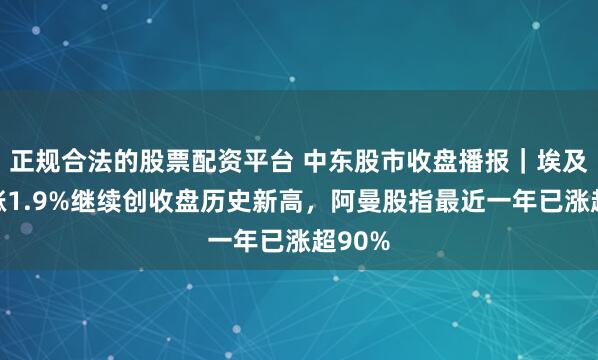 正规合法的股票配资平台 中东股市收盘播报｜埃及股市涨1.9%继续创收盘历史新高，阿曼股指最近一年已涨超90%