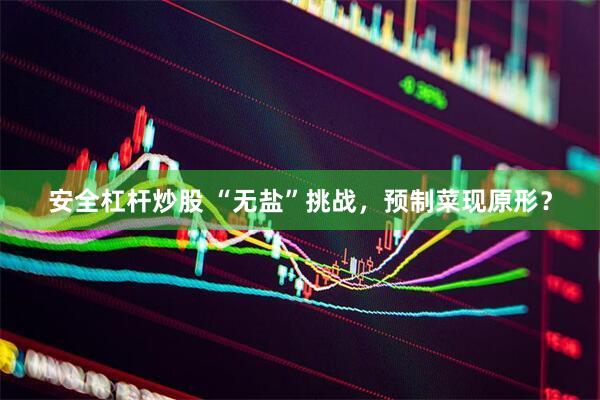 安全杠杆炒股 “无盐”挑战，预制菜现原形？