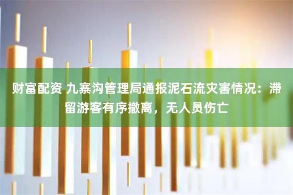 财富配资 九寨沟管理局通报泥石流灾害情况：滞留游客有序撤离，无人员伤亡